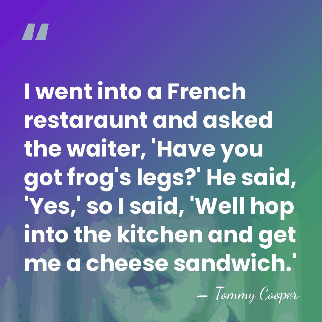 I went into a French restaraunt and asked the waiter, 'Have you&hellip; - Tommy Cooper