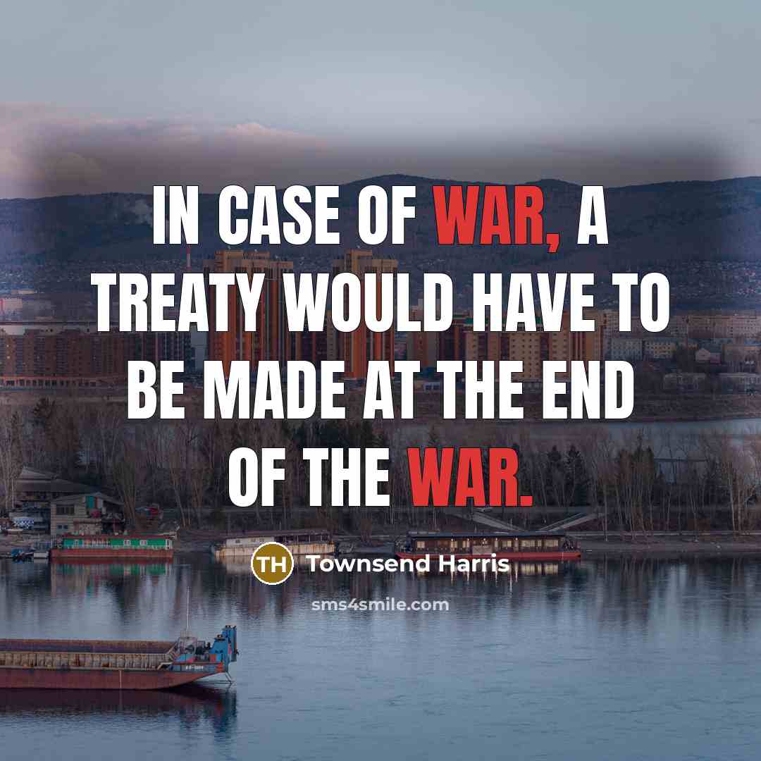 “In case of war, a treaty would have to be…” quote by Townsend Harris