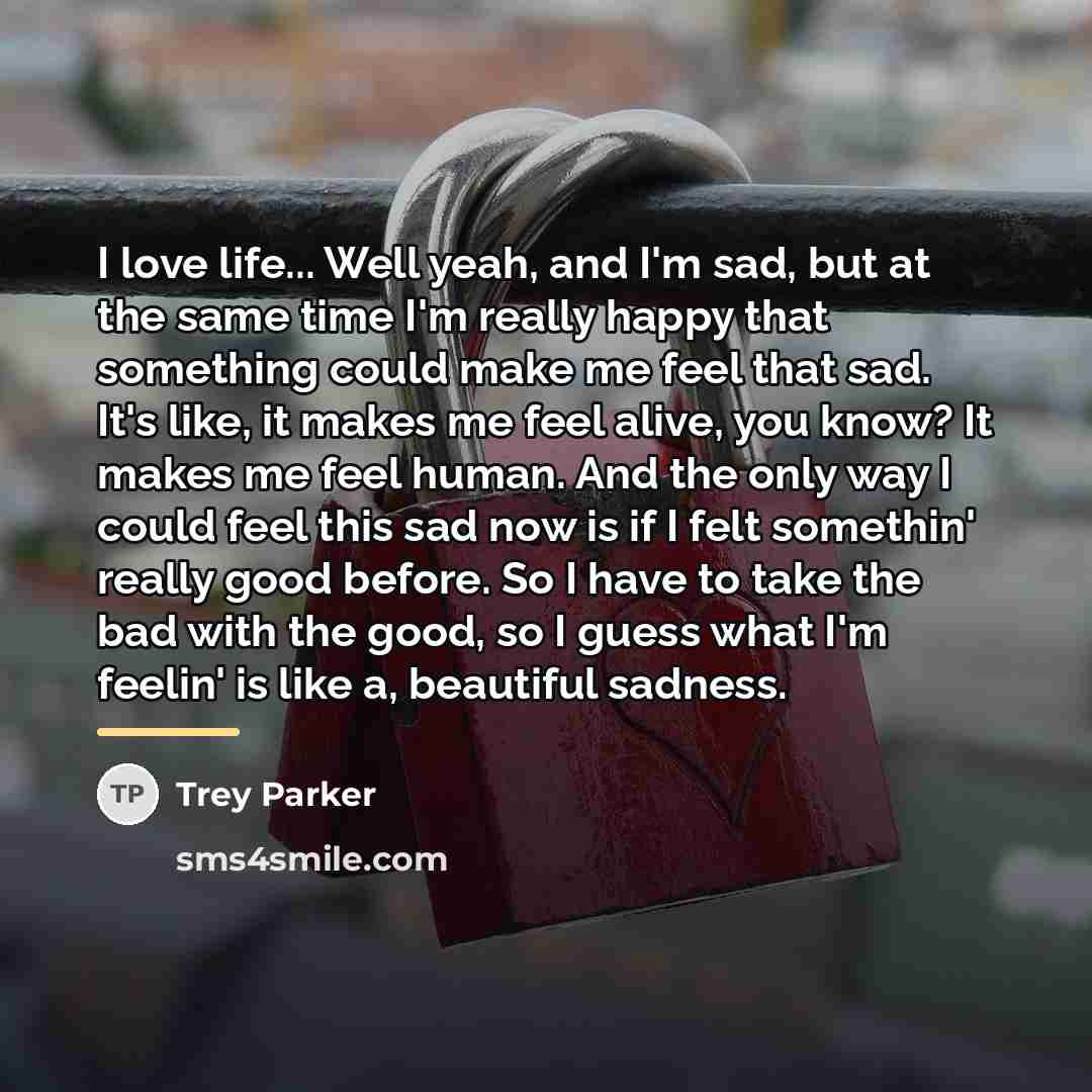 “I love life... Well yeah, and I'm sad, but at…” quote by Trey Parker