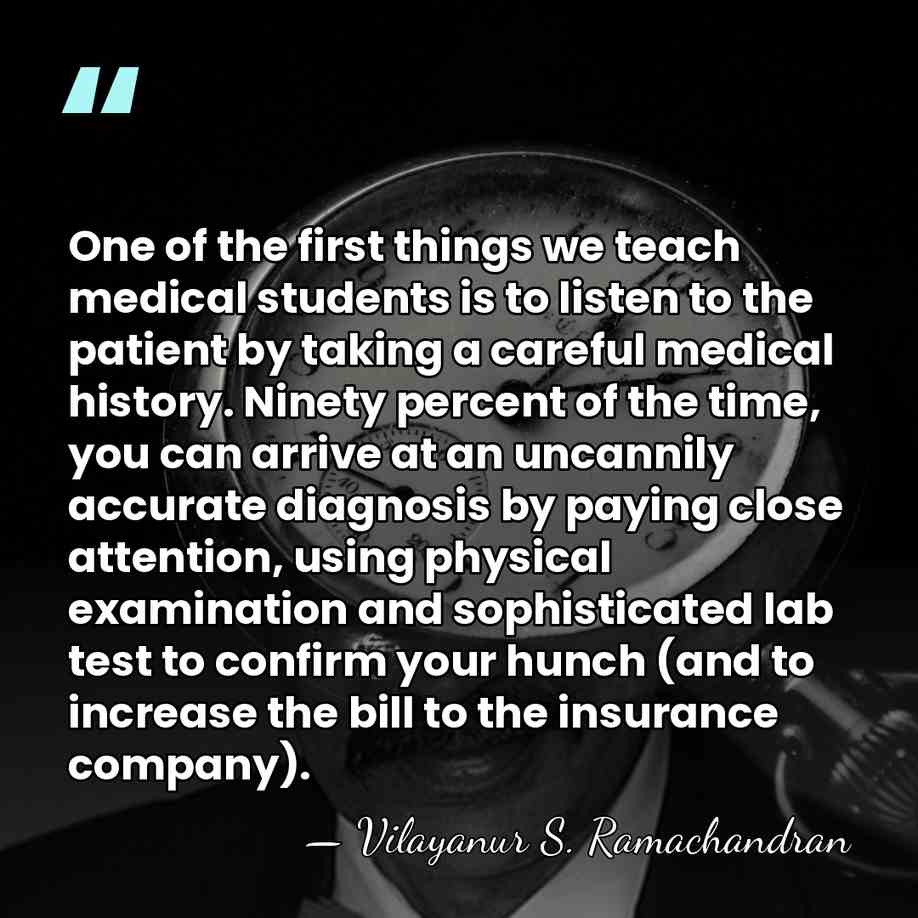 One of the first things we teach medical students is to listen&hellip; - Vilayanur S. Ramachandran