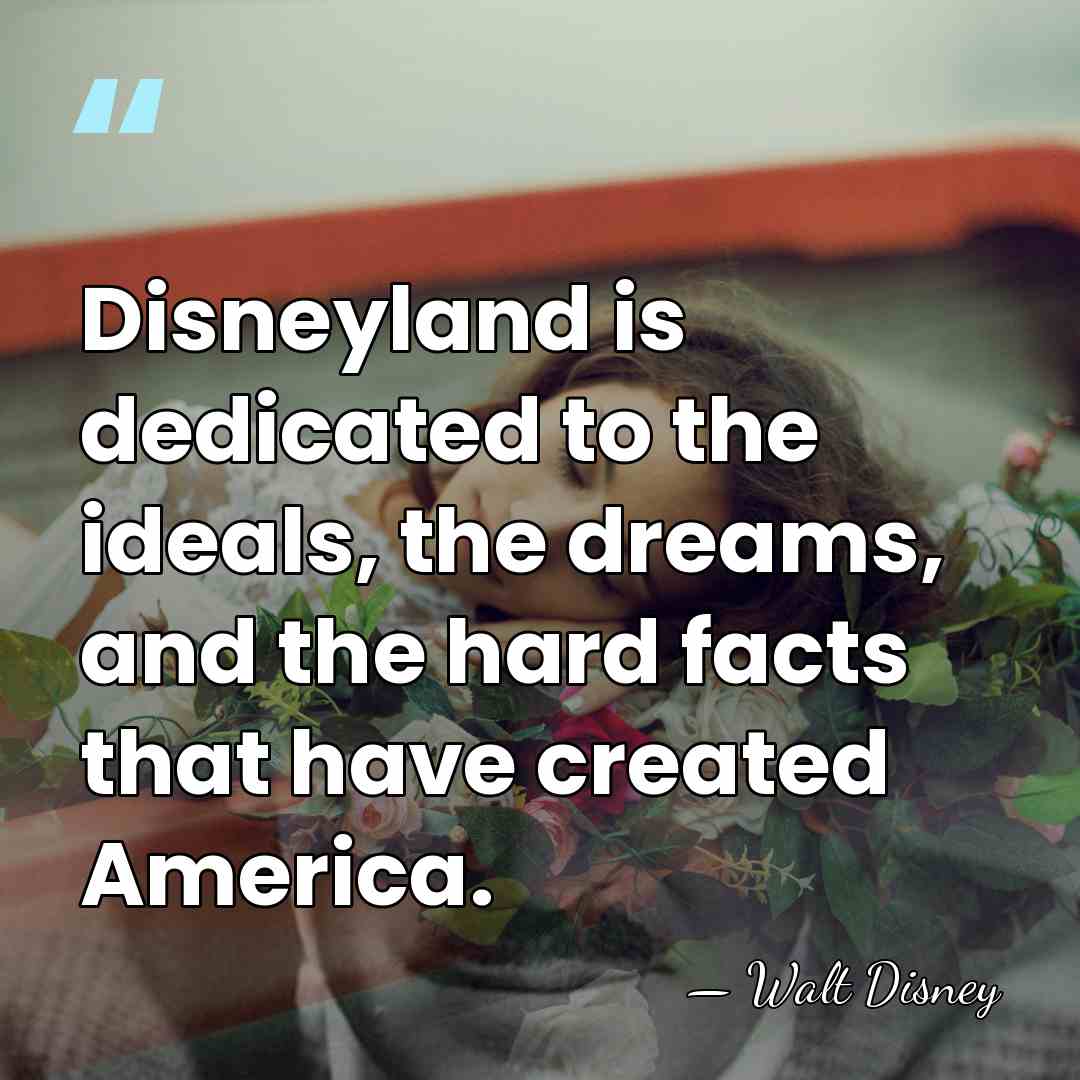 Disneyland is dedicated to the ideals, the dreams, and the hard facts&hellip; - Walt Disney