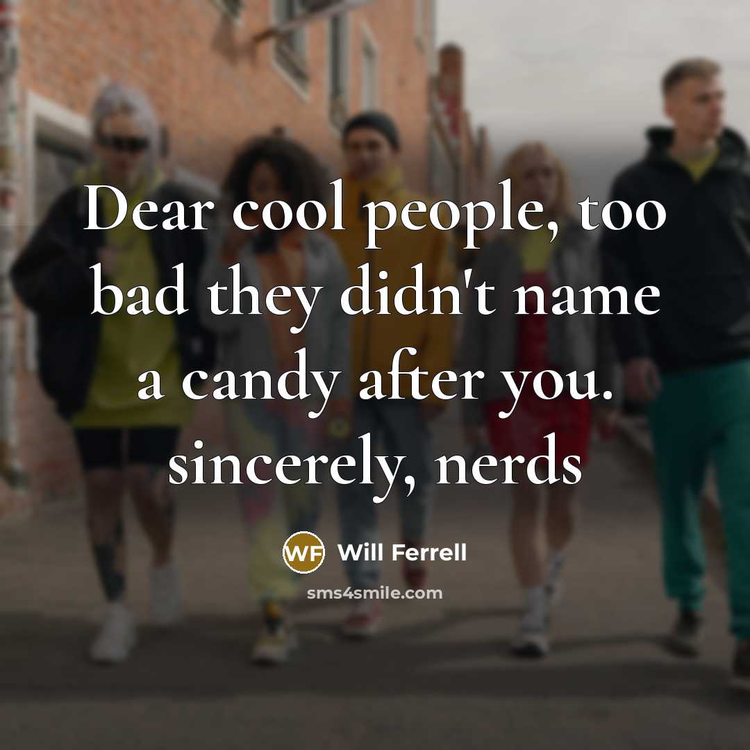 “Dear cool people, too bad they didn't name a candy…” quote by Will Ferrell