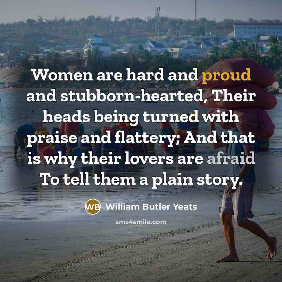 “Women are hard and proud and stubborn-hearted, Their heads being…” quote by William Butler Yeats