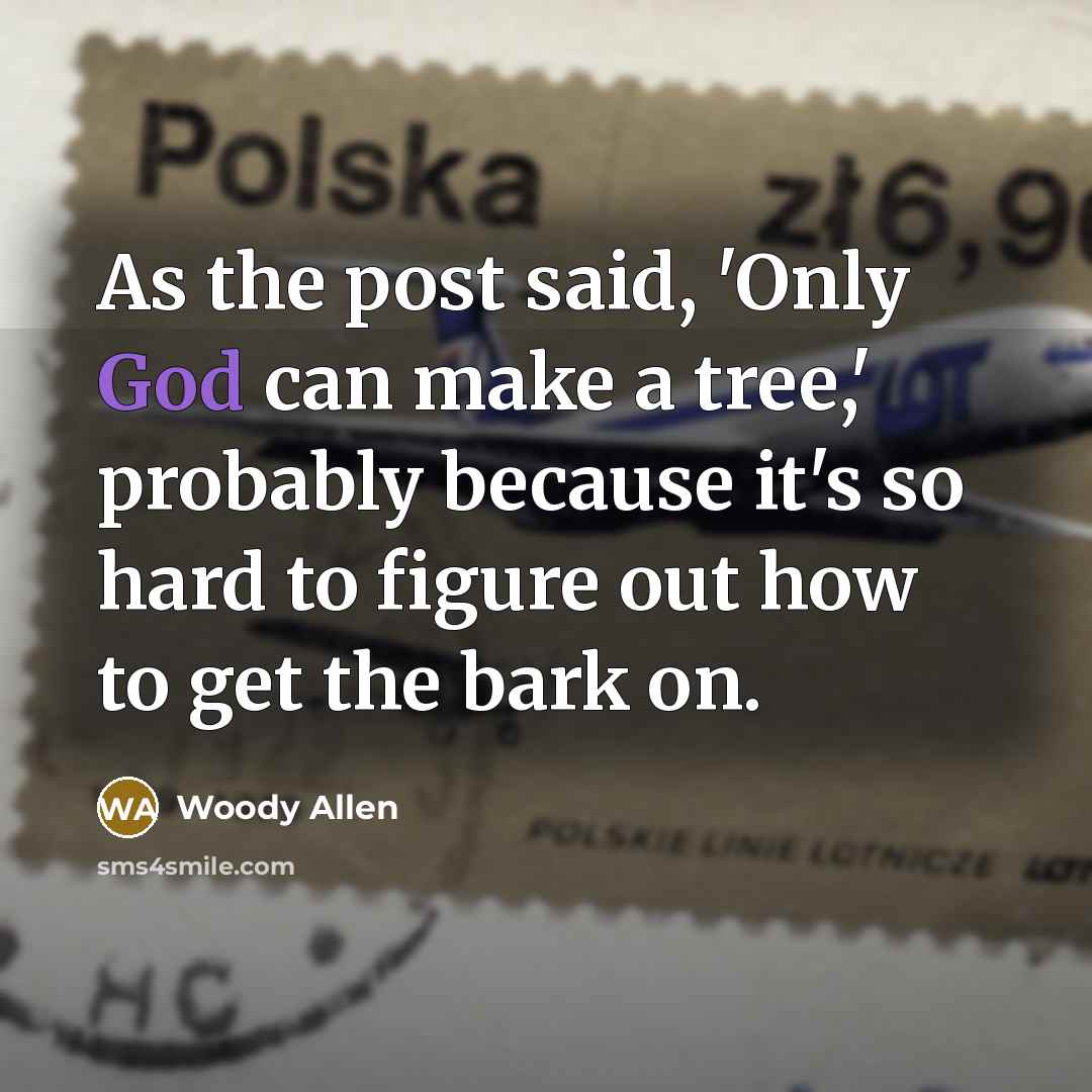 “As the post said, 'Only God can make a tree,' probably because it's so hard to figure out how to get the bark on.” quote by Woody Allen