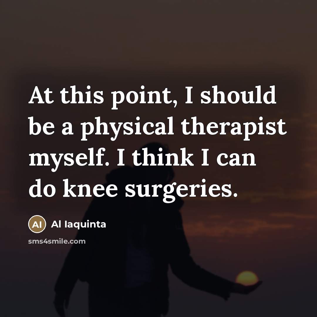 “At this point, I should be a physical therapist myself.…” quote by Al Iaquinta