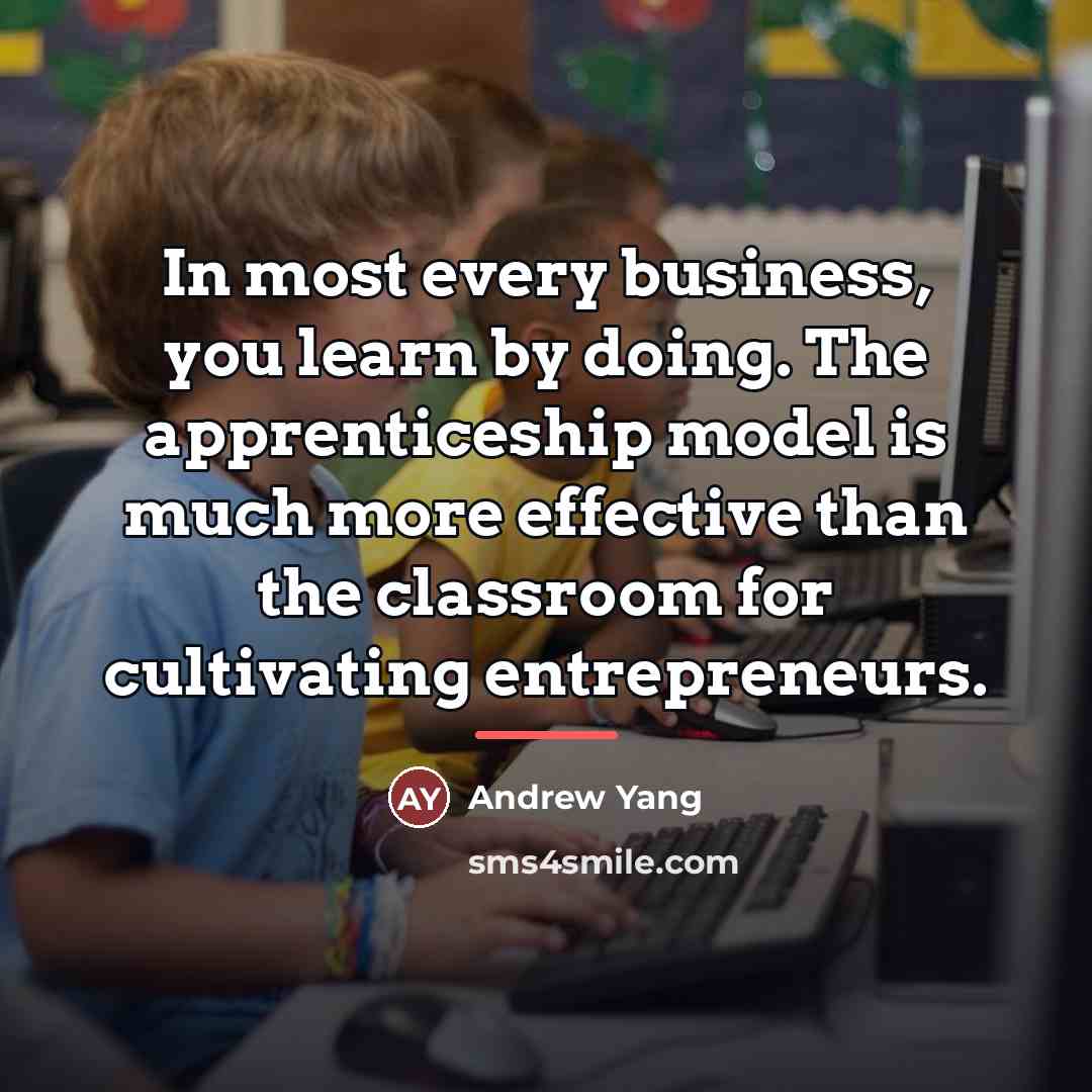 “In most every business, you learn by doing. The apprenticeship…” quote by Andrew Yang