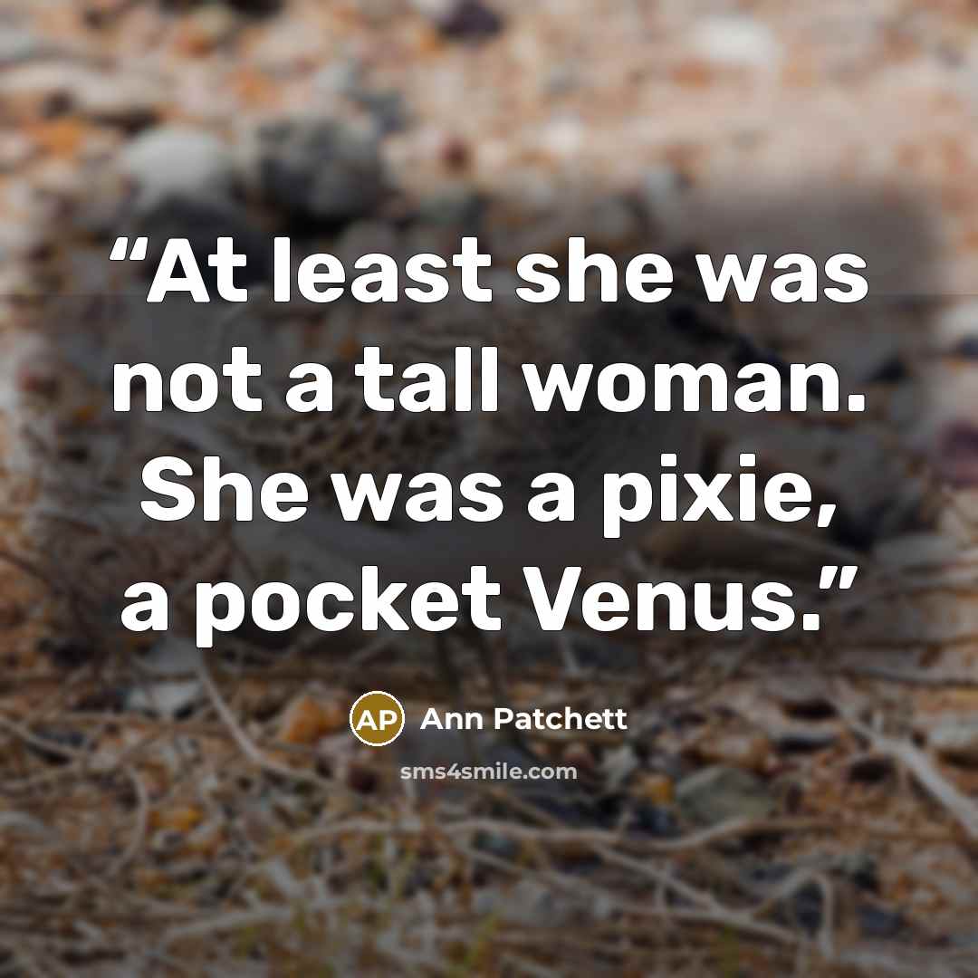 “At least she was not a tall woman. She was a pixie, a pocket Venus.” quote by Ann Patchett