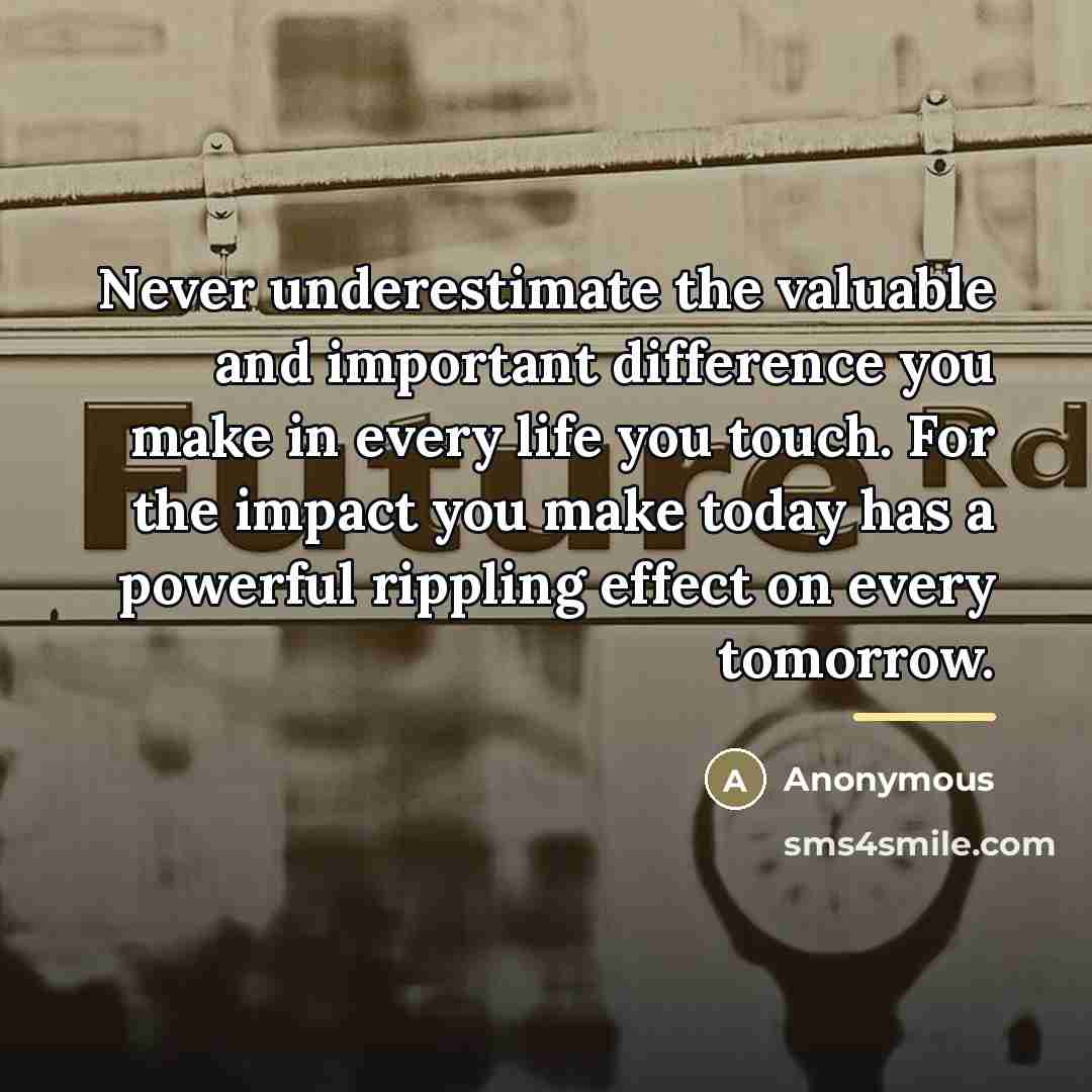 “Never underestimate the valuable and important difference you make in…” quote by Anonymous