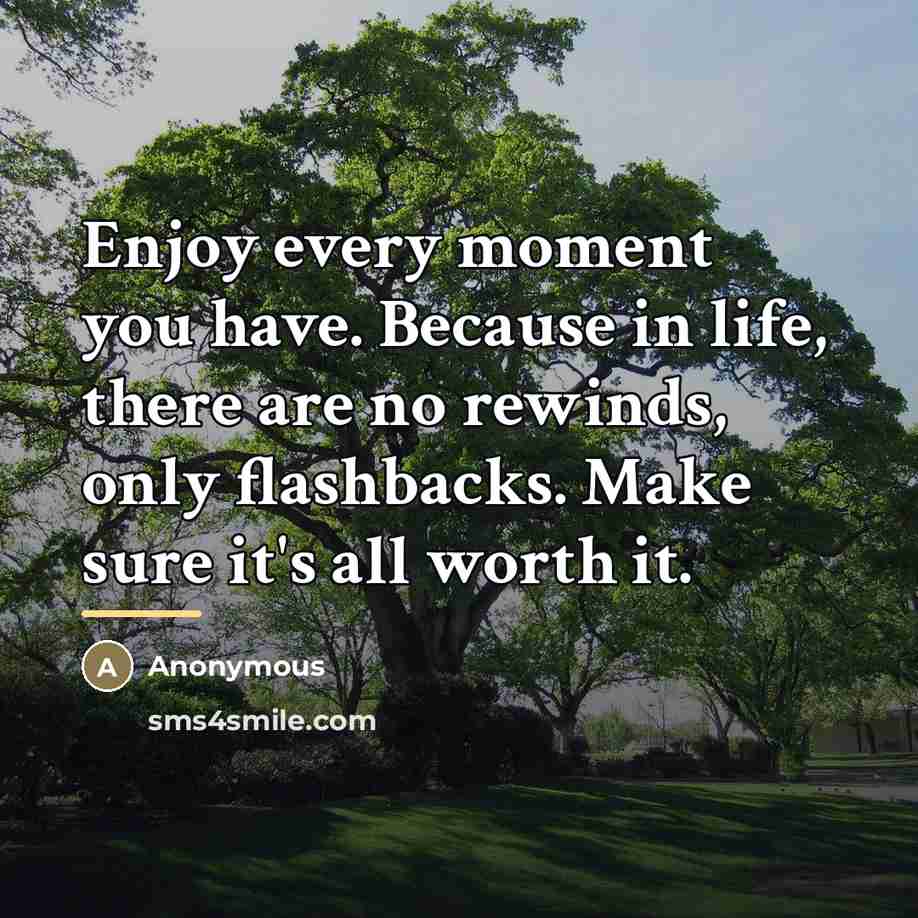 “Enjoy every moment you have. Because in life, there are…” quote by Anonymous