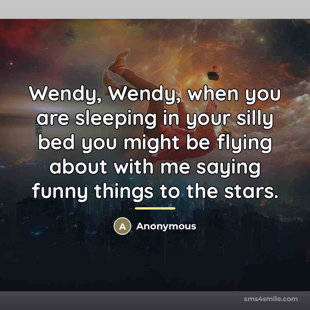 “Wendy, Wendy, when you are sleeping in your silly bed…” quote by Anonymous