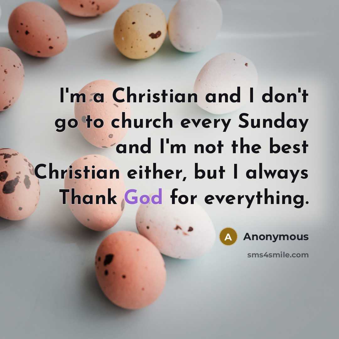 “I'm a Christian and I don't go to church every Sunday and I'm not the best Christian either, but I always Thank God for everything.” quote by Anonymous