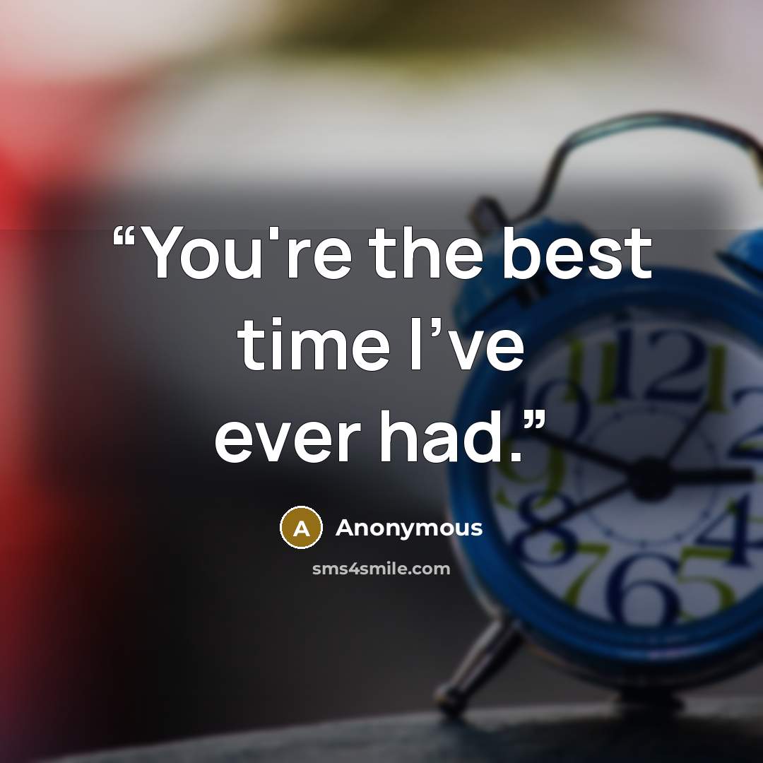 “You're the best time I've ever had.” quote by Anonymous