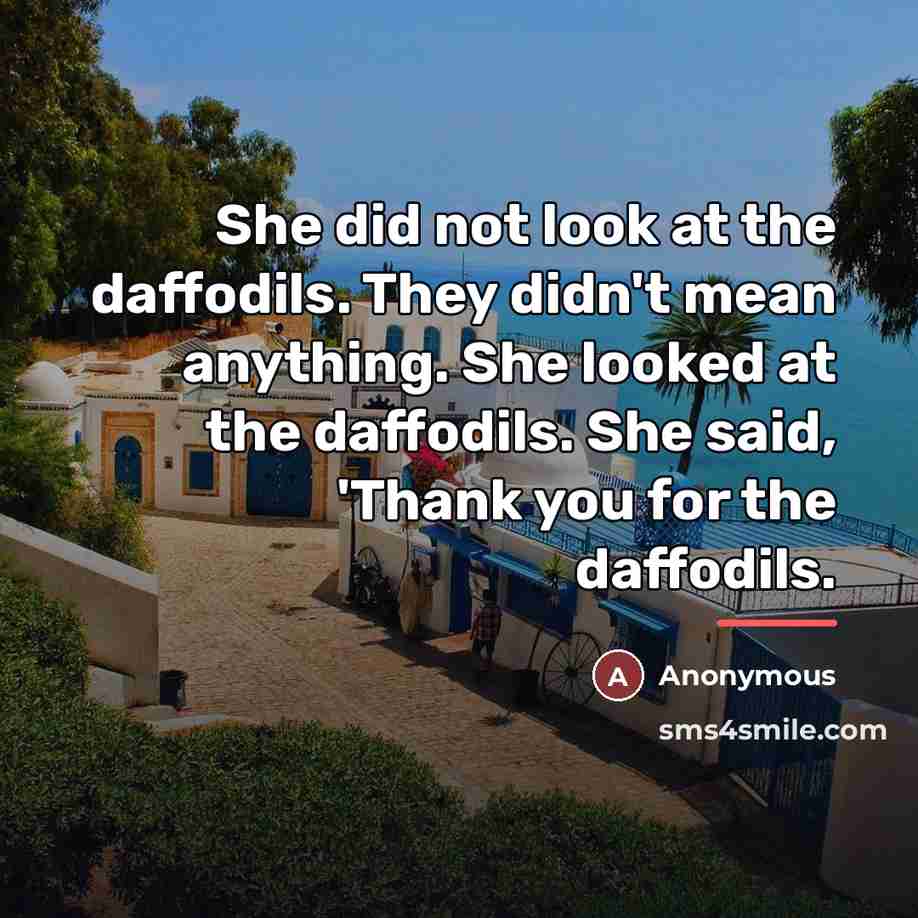 “She did not look at the daffodils. They didn't mean…” quote by Anonymous