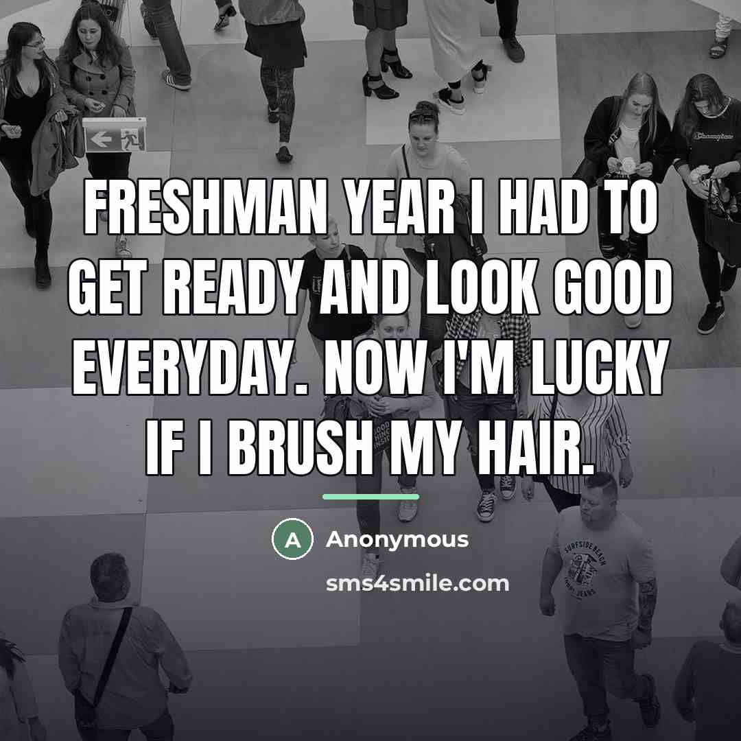 “Freshman year I had to get ready and look good…” quote by Anonymous
