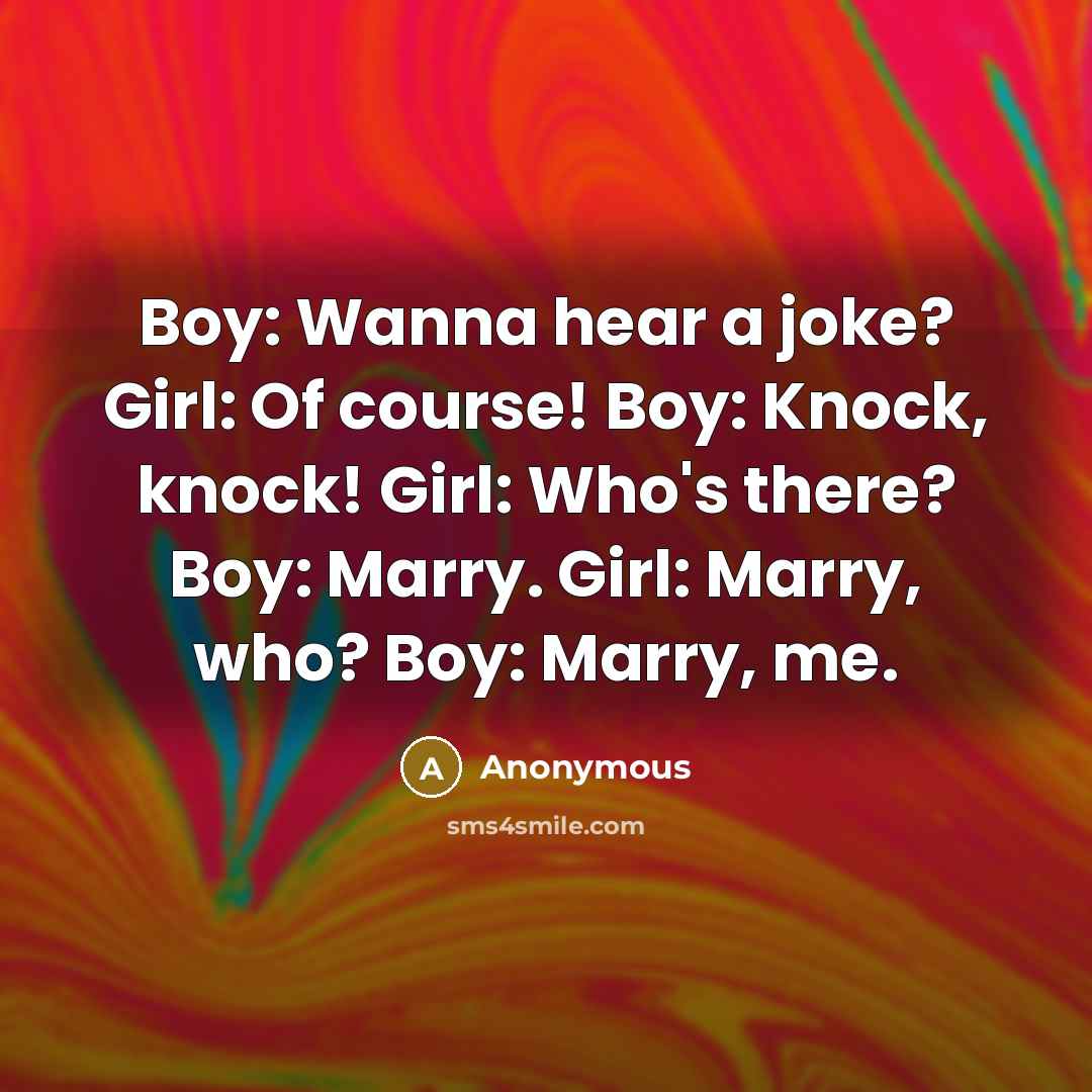 “Boy: Wanna hear a joke? Girl: Of course! Boy: Knock, knock! Girl: Who's there? Boy: Marry. Girl: Marry, who? Boy: Marry, me.” quote by Anonymous