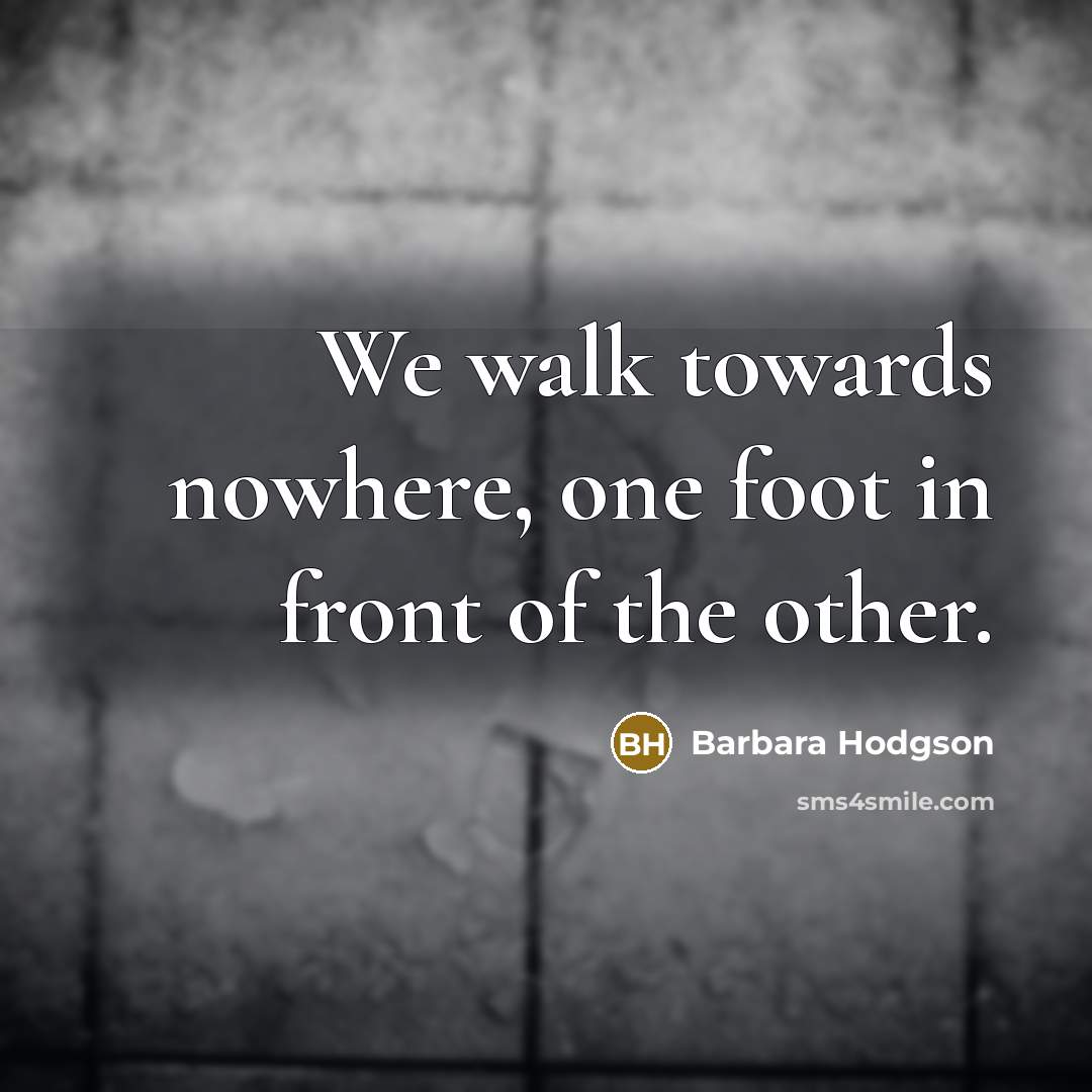 “We walk towards nowhere, one foot in front of the…” quote by Barbara Hodgson