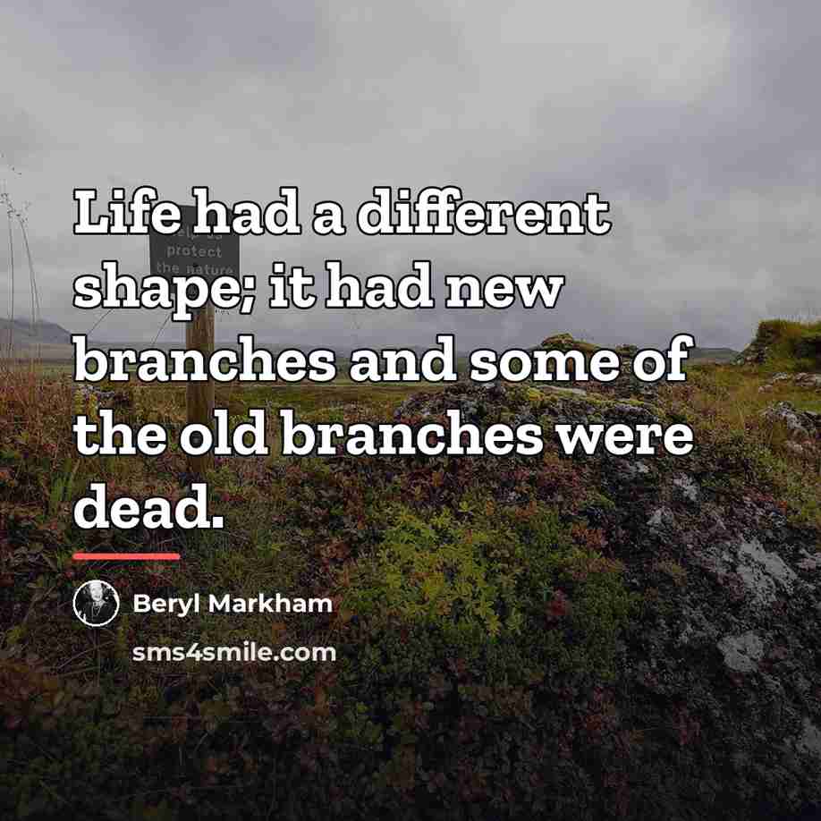 “Life had a different shape; it had new branches and…” quote by Beryl Markham