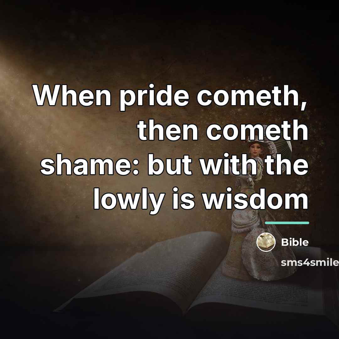 “When pride cometh, then cometh shame: but with the lowly…” quote by Bible