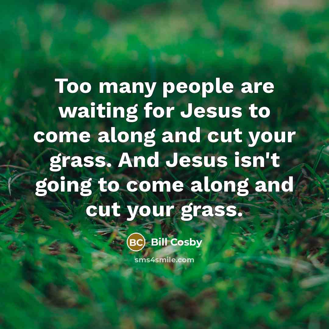 “Too many people are waiting for Jesus to come along…” quote by Bill Cosby