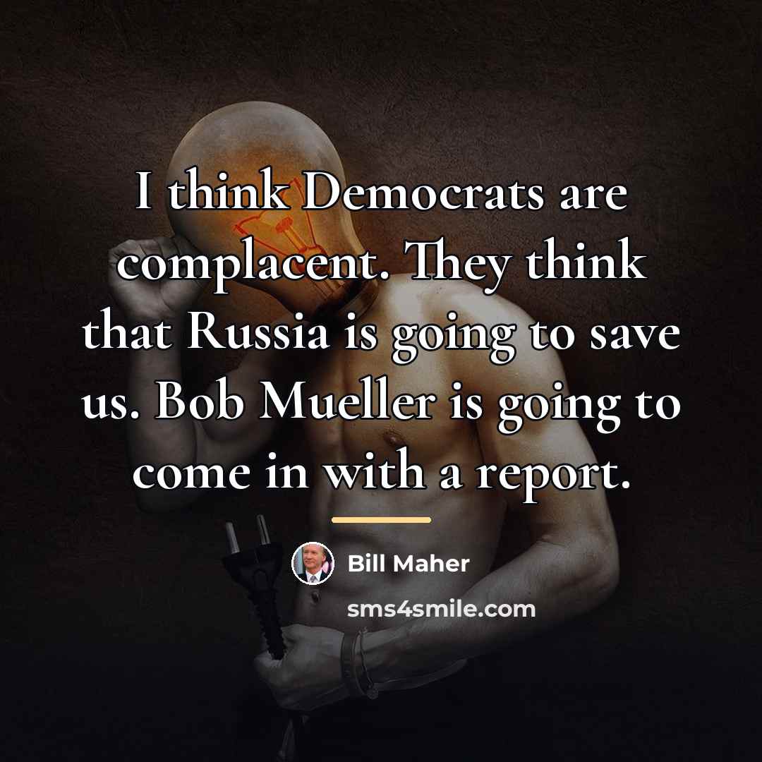 “I think Democrats are complacent. They think that Russia is…” quote by Bill Maher