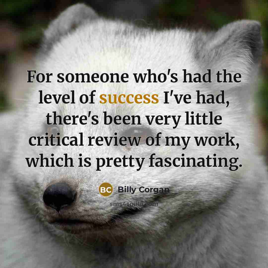 “For someone who's had the level of success I've had,…” quote by Billy Corgan