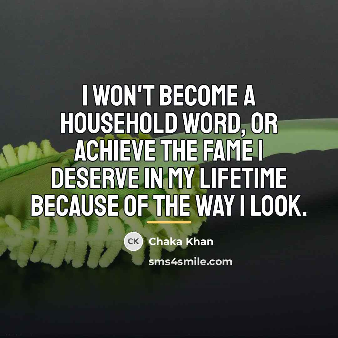 “I won't become a household word, or achieve the fame…” quote by Chaka Khan