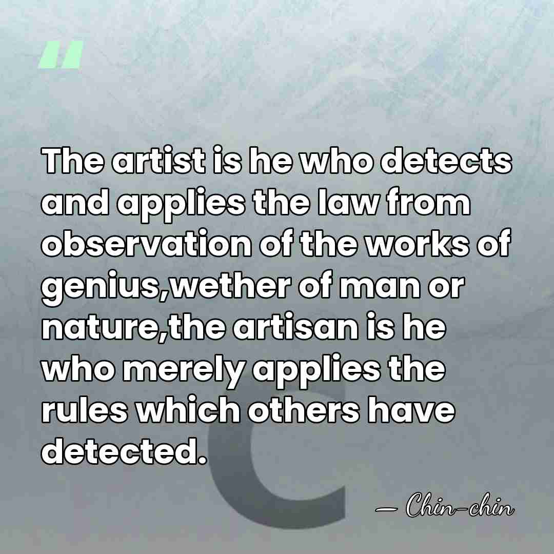The artist is he who detects and applies the law from observation&hellip; - Chin-chin