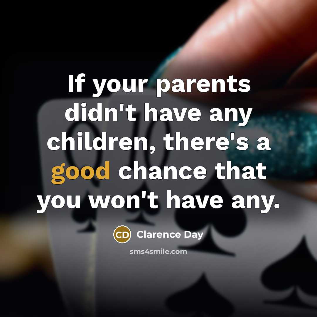 “If your parents didn't have any children, there's a good…” quote by Clarence Day