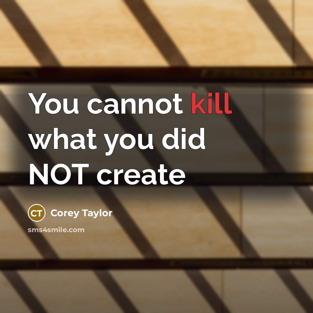 “You cannot kill what you did NOT create” quote by Corey Taylor