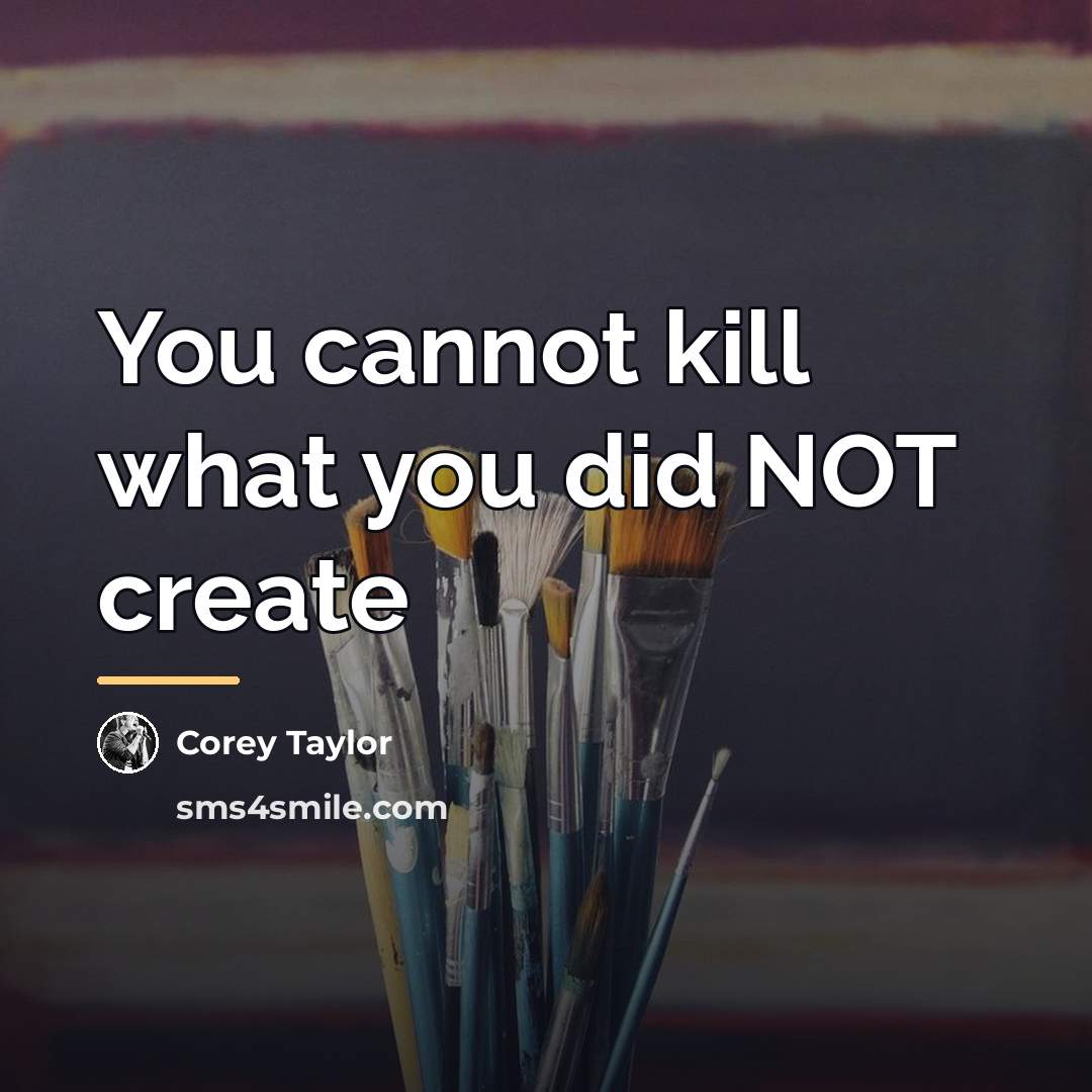 “You cannot kill what you did NOT create…” quote by Corey Taylor