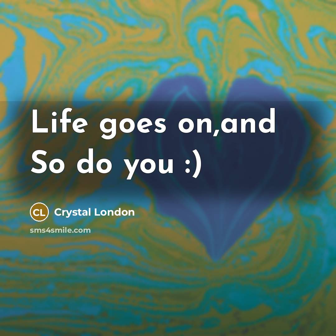 “Life goes on,and So do you :)…” quote by Crystal London