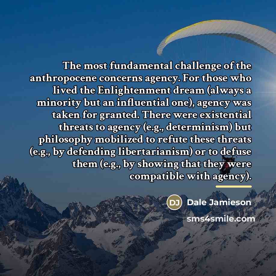 “The most fundamental challenge of the anthropocene concerns agency. For…” quote by Dale Jamieson