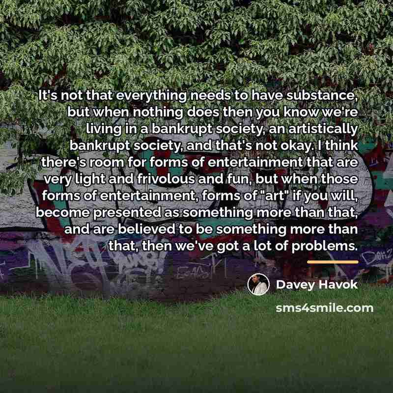 “It's not that everything needs to have substance, but when…” quote by Davey Havok