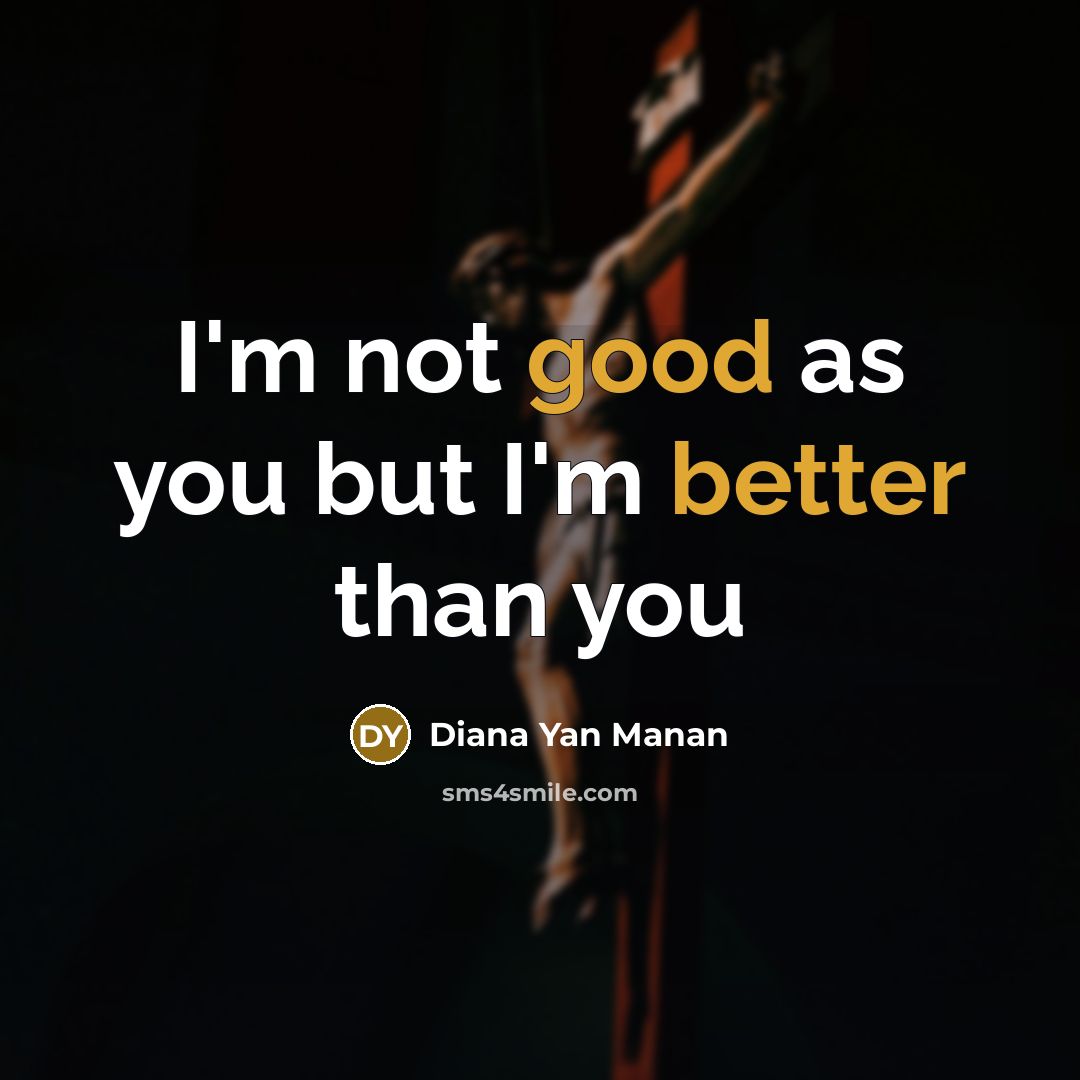 “I'm not good as you but I'm better than you” quote by Diana Yan Manan