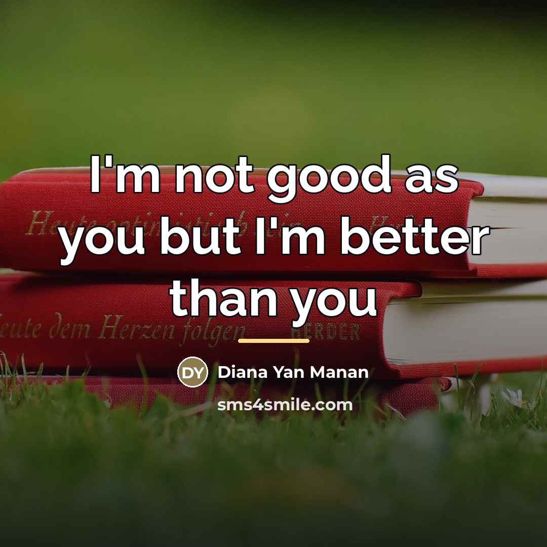 “I'm not good as you but I'm better than you…” quote by Diana Yan Manan