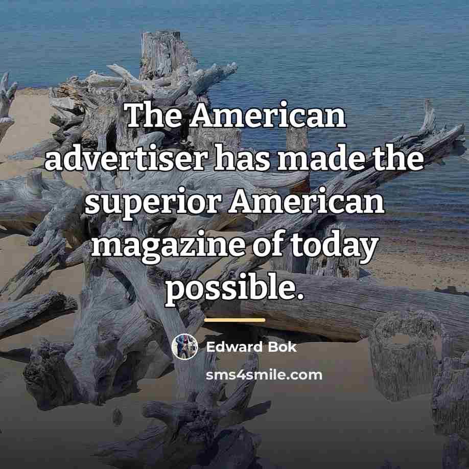 “The American advertiser has made the superior American magazine of…” quote by Edward Bok