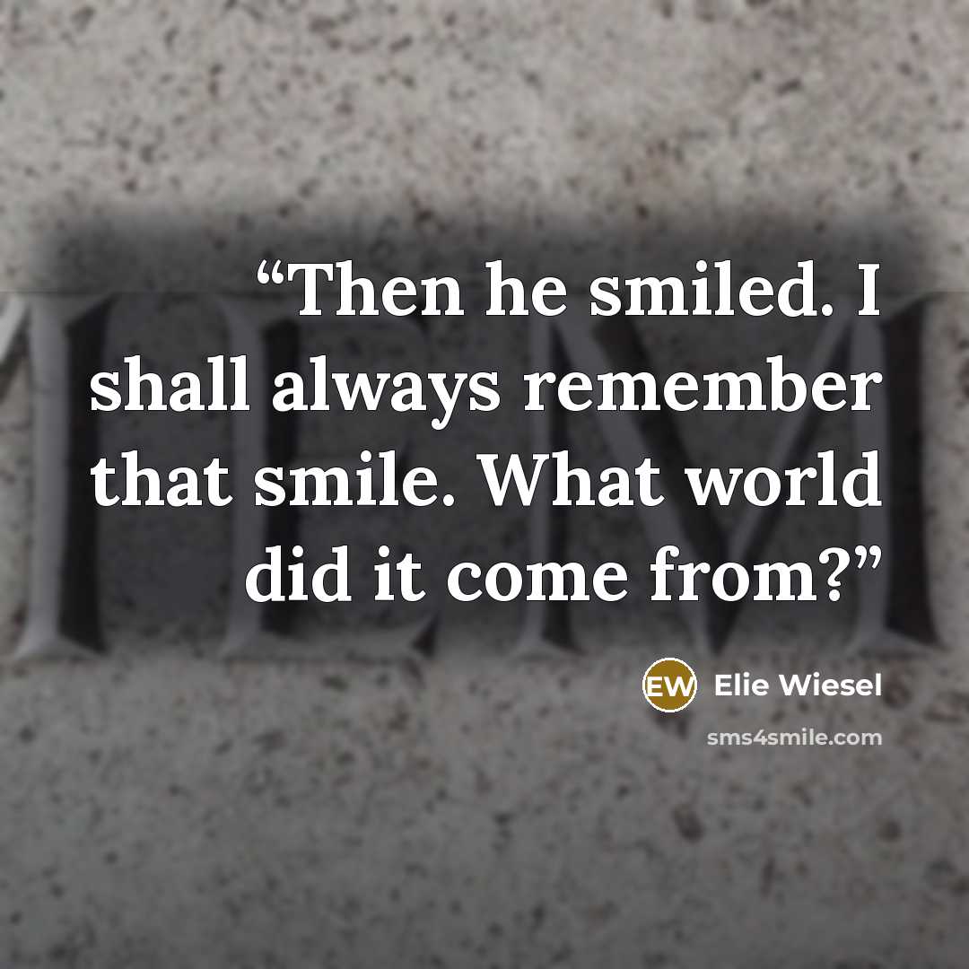 “Then he smiled. I shall always remember that smile. What world did it come from?” quote by Elie Wiesel