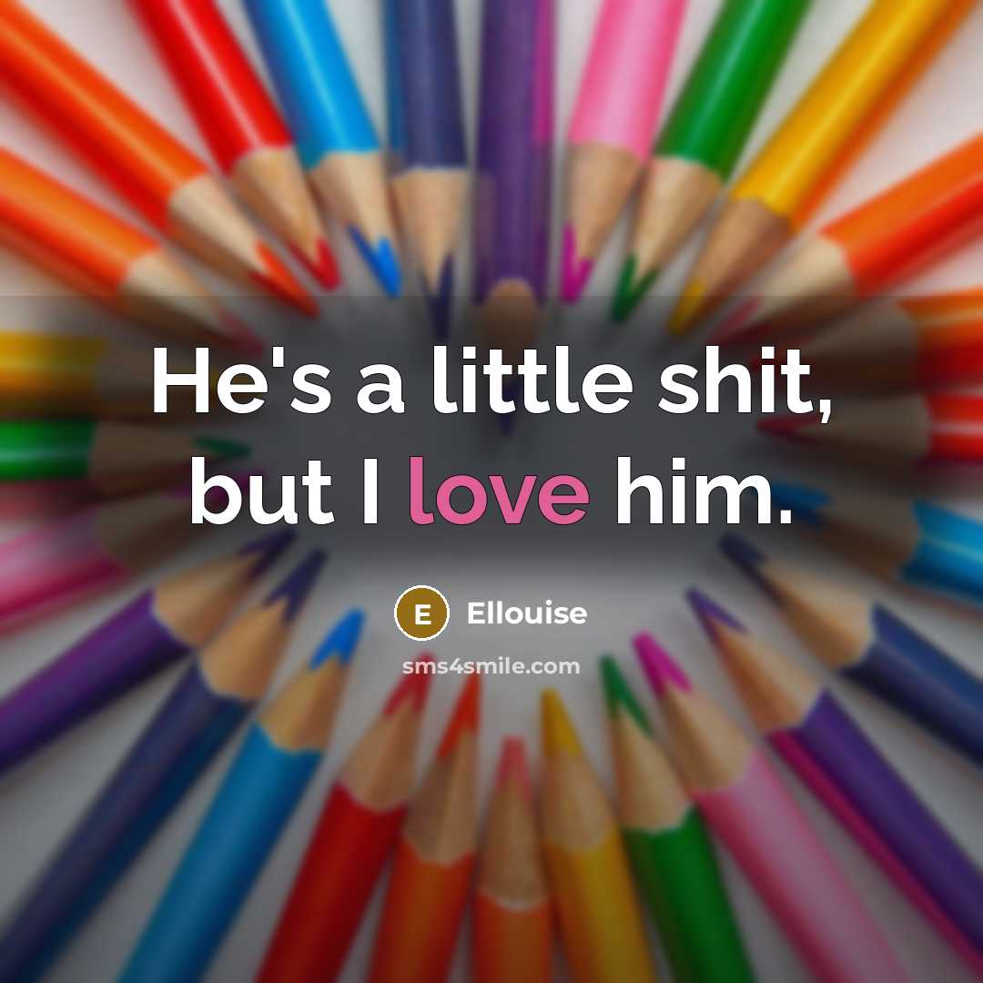 “He's a little shit, but I love him.” quote by Ellouise