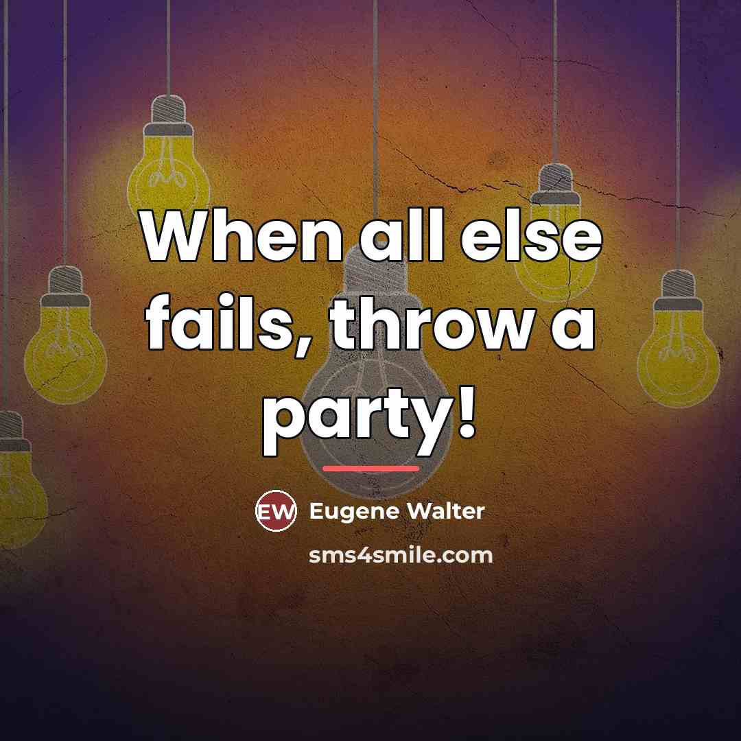 “When all else fails, throw a party!…” quote by Eugene Walter