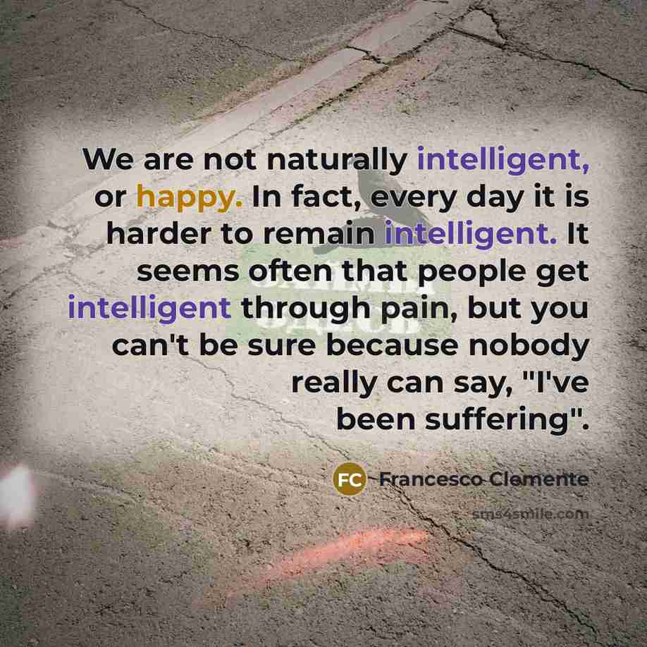 “We are not naturally intelligent, or happy. In fact, every…” quote by Francesco Clemente