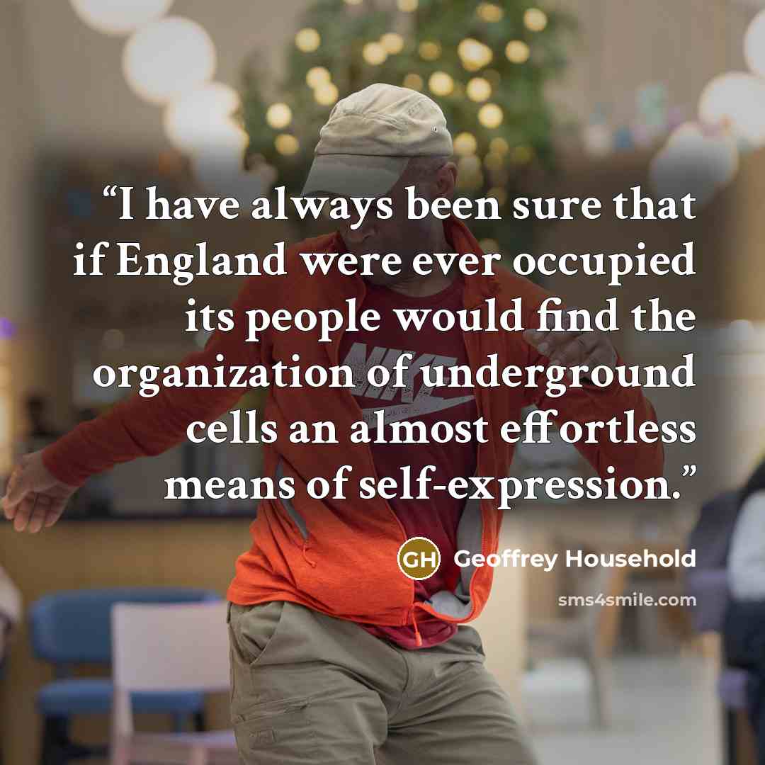 “I have always been sure that if England were ever occupied its people would find the organization of underground cells an almost effortless means of self-expression.” quote by Geoffrey Household