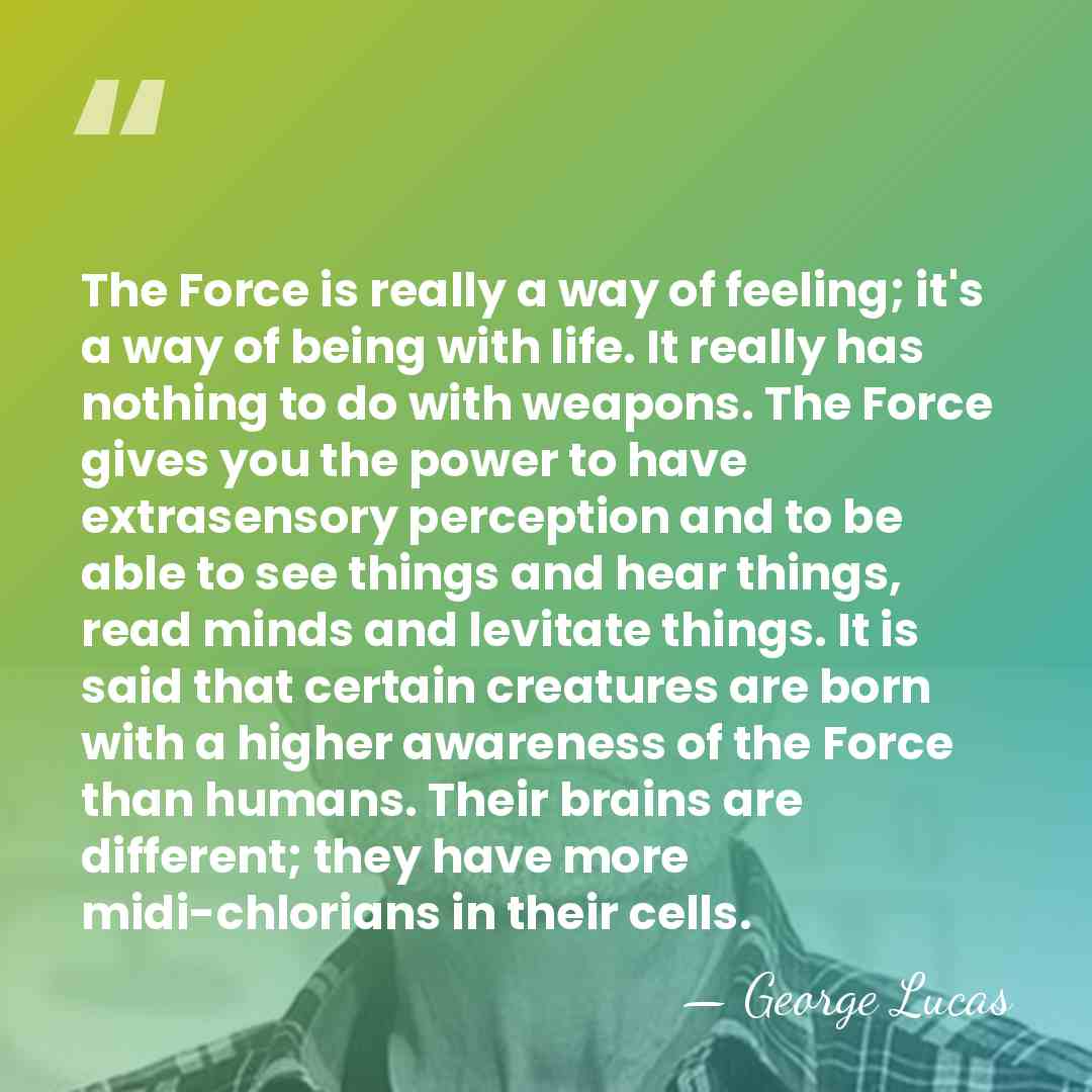 The Force is really a way of feeling; it's a way of&hellip; - George Lucas
