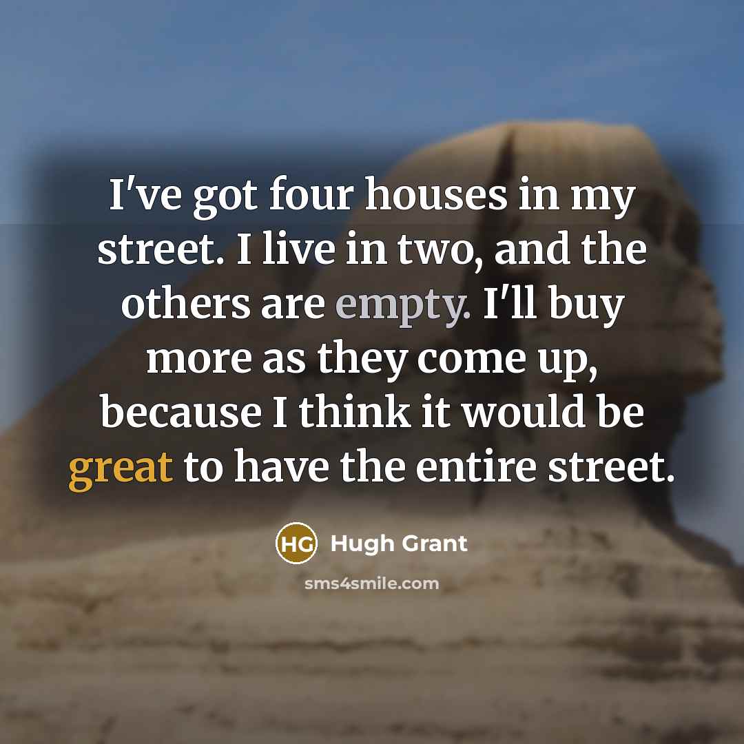 “I've got four houses in my street. I live in…” quote by Hugh Grant