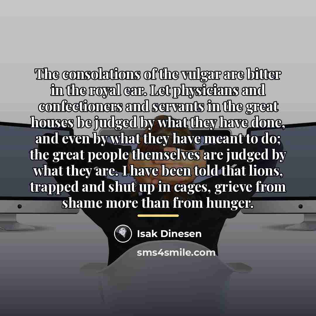 “The consolations of the vulgar are bitter in the royal…” quote by Isak Dinesen