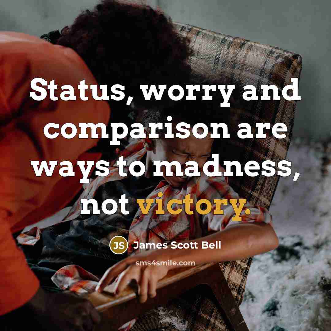“Status, worry and comparison are ways to madness, not victory.…” quote by James Scott Bell