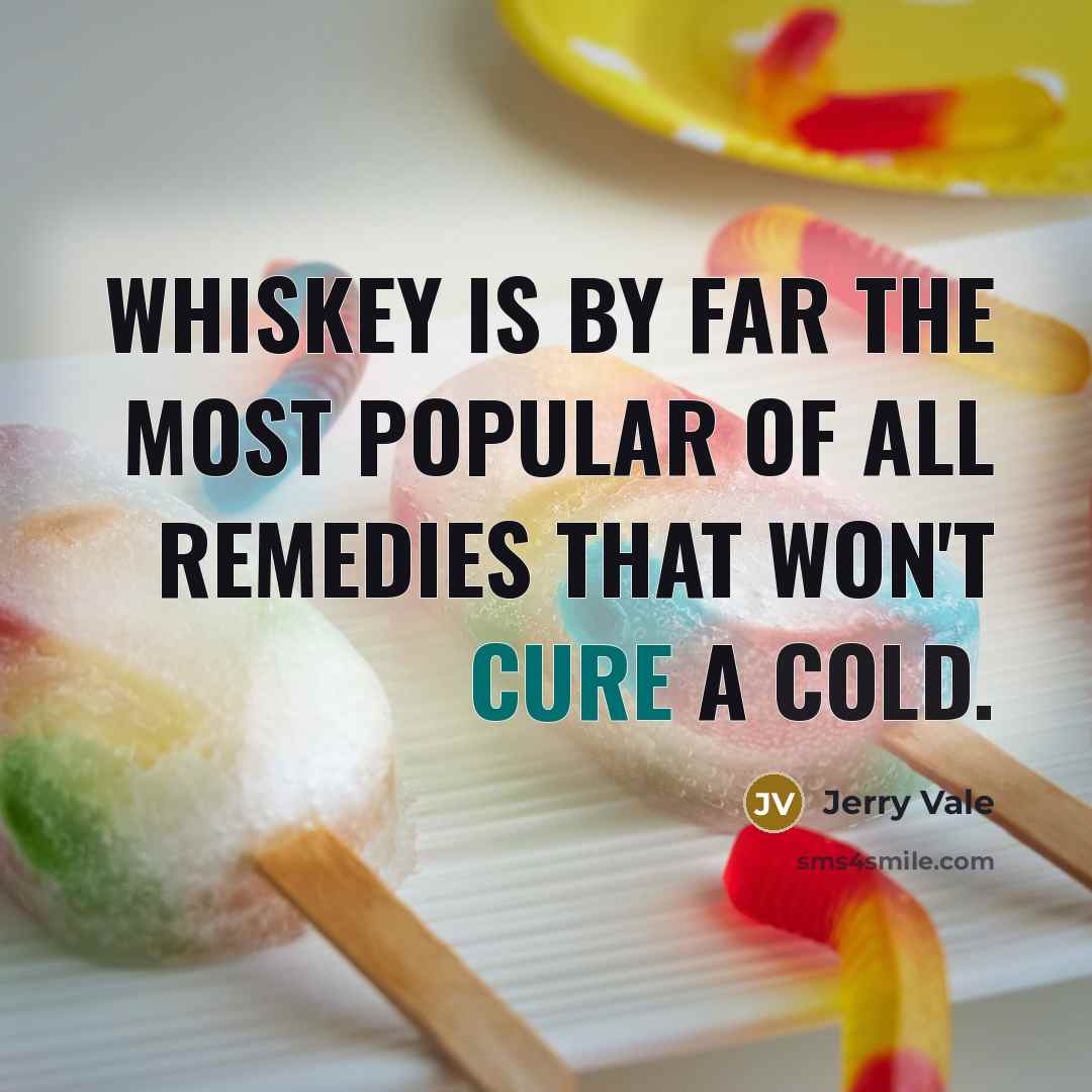 “Whiskey is by far the most popular of all remedies that won't cure a cold.” quote by Jerry Vale