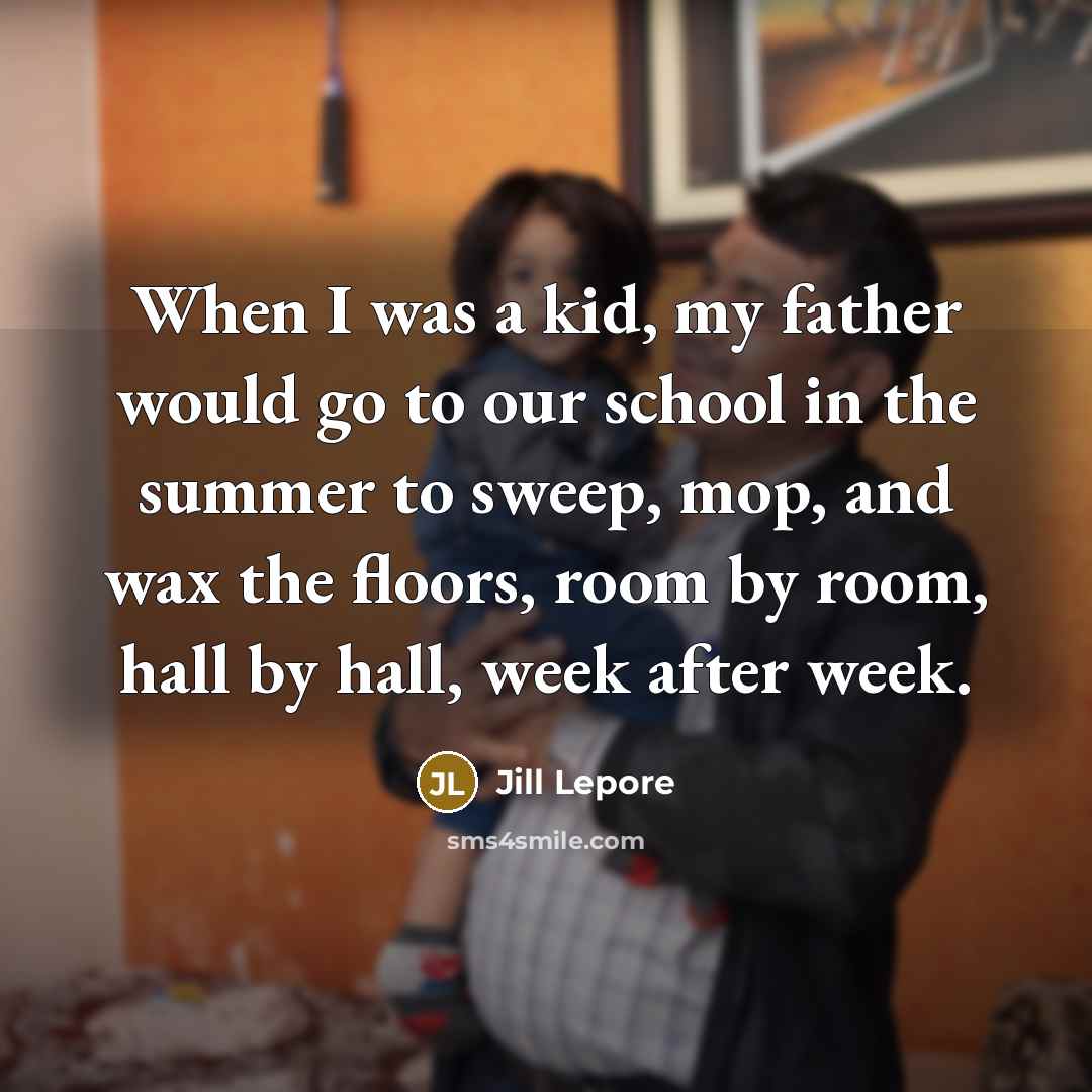 “When I was a kid, my father would go to…” quote by Jill Lepore