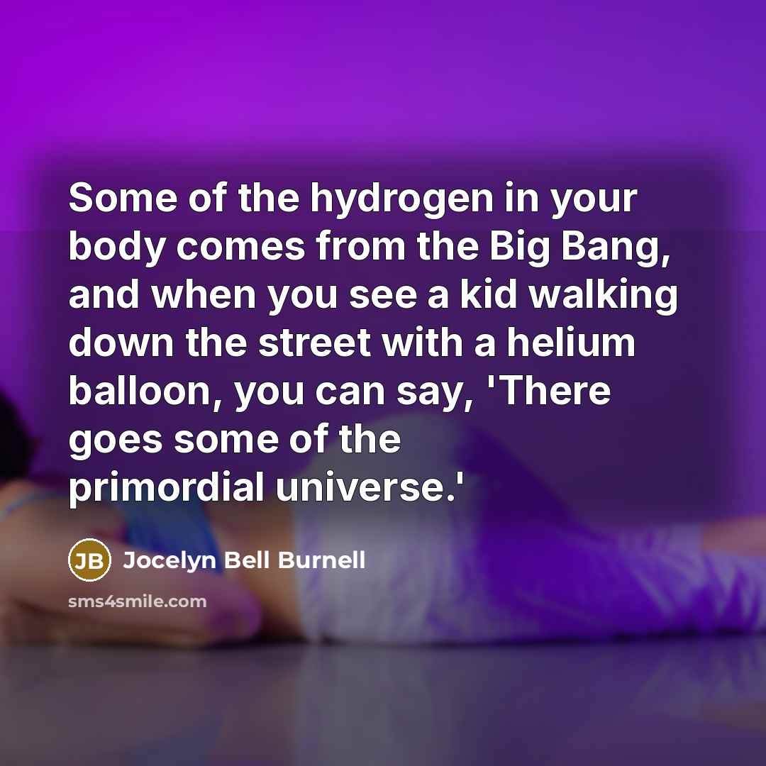 “Some of the hydrogen in your body comes from the…” quote by Jocelyn Bell Burnell