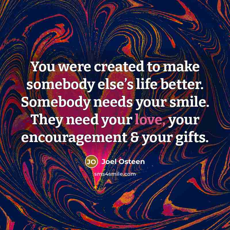 “You were created to make somebody else’s life better. Somebody…” quote by Joel Osteen