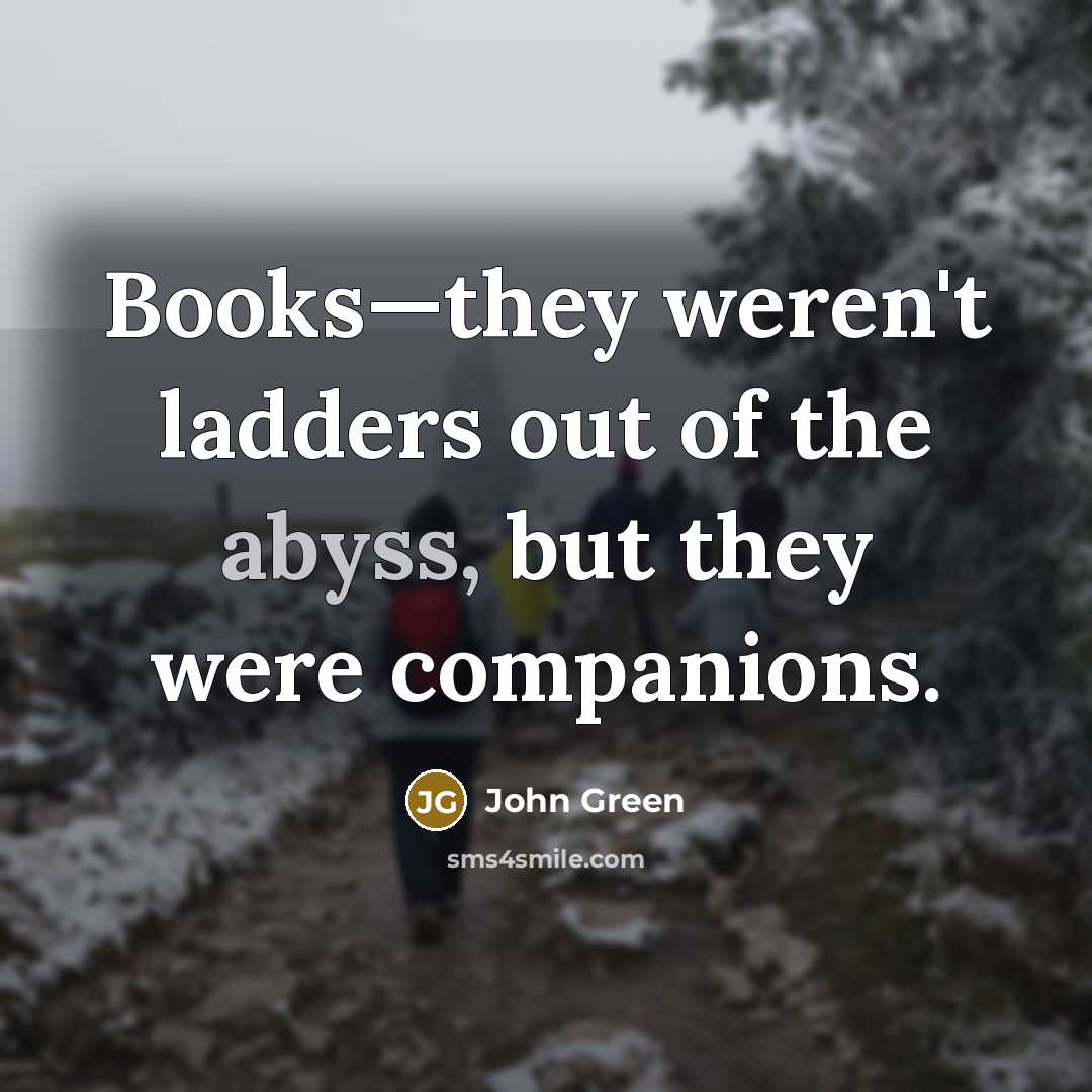 “Books—they weren't ladders out of the abyss, but they were…” quote by John Green